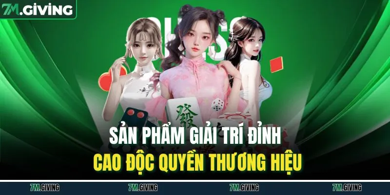 Sản phẩm giải trí đỉnh cao độc quyền thương hiệu