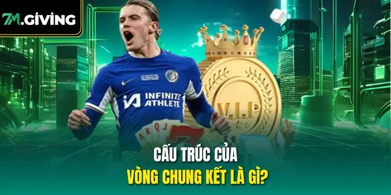 Cấu trúc của vòng chung kết là gì?