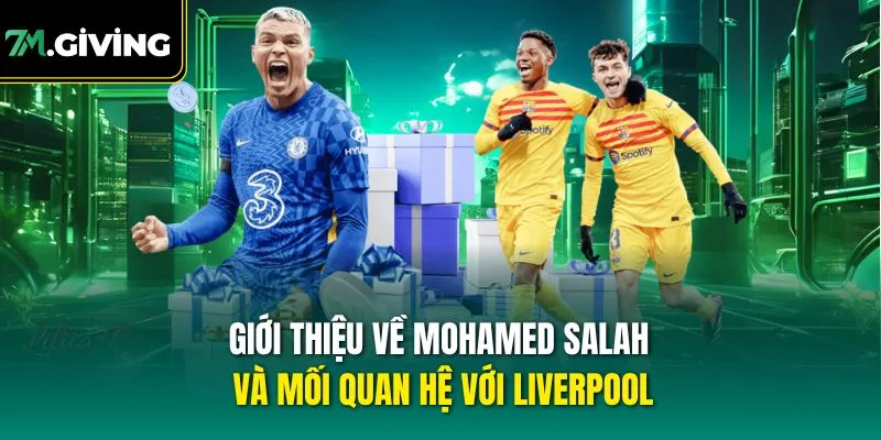 Giới thiệu về Mohamed Salah và mối quan hệ với Liverpool