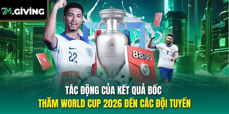 Tác động của kết quả bốc thăm World Cup 2026 đến các đội tuyển
